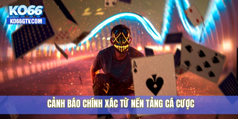 Cảnh báo chính xác từ nền tảng cá cược