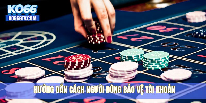 Hướng dẫn cách người dùng bảo vệ tài khoản