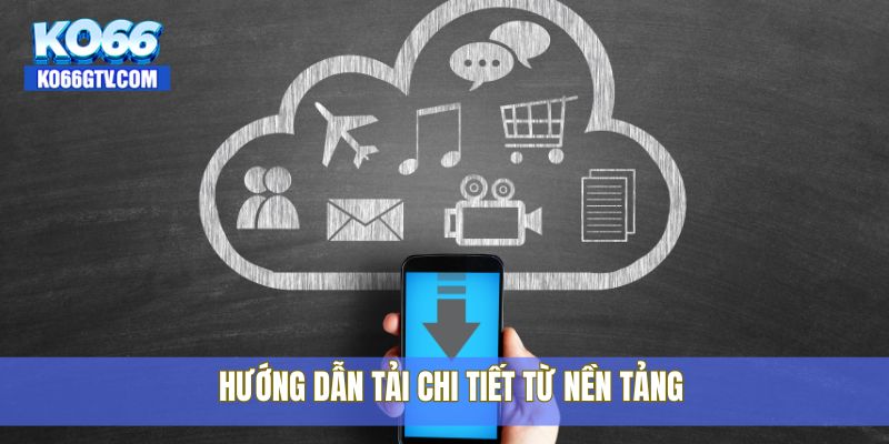 Hướng dẫn tải chi tiết từ nền tảng