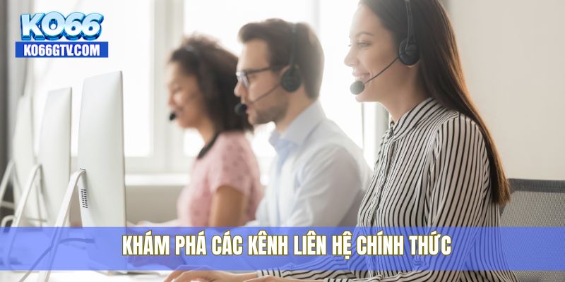 Khám phá các kênh liên hệ chính thức