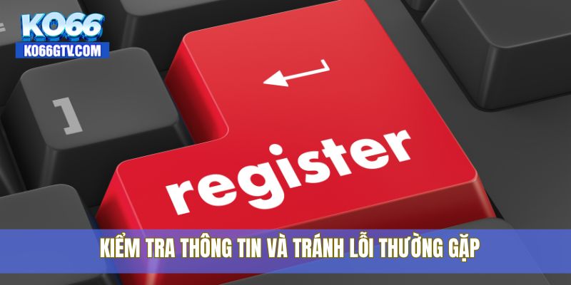 Kiểm tra thông tin và tránh lỗi thường gặp