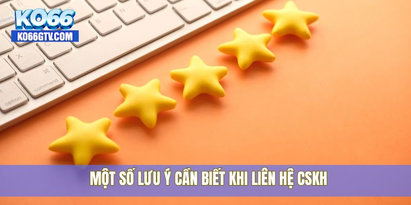 Một số lưu ý cần biết khi liên hệ CSKH