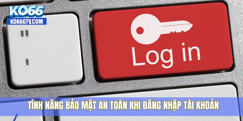 Tính năng bảo mật an toàn khi đăng nhập tài khoản